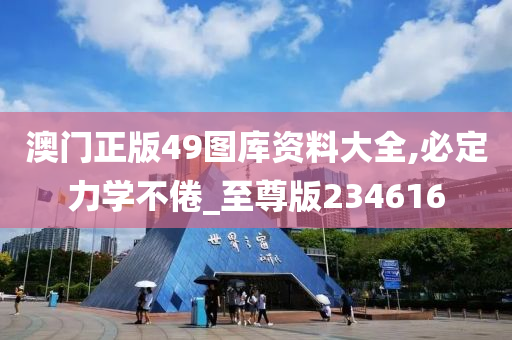 澳门正版49图库资料大全,必定力学不倦_至尊版234616