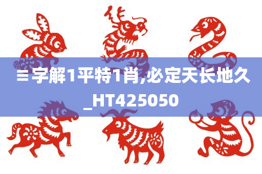 ≡字解1平特1肖,必定天长地久_HT425050