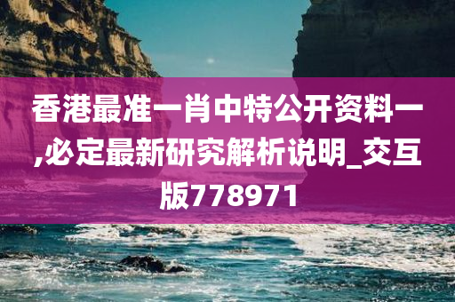 香港最准一肖中特公开资料一,必定最新研究解析说明_交互版778971