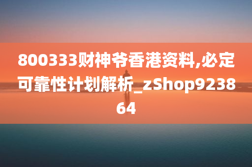 800333财神爷香港资料,必定可靠性计划解析_zShop923864