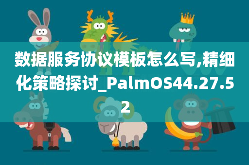 数据服务协议模板怎么写,精细化策略探讨_PalmOS44.27.52