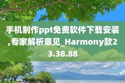 手机制作ppt免费软件下载安装,专家解析意见_Harmony款23.38.88