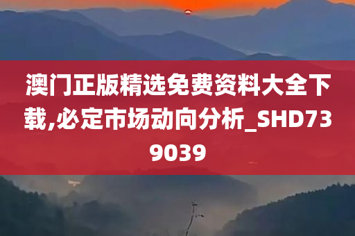 澳门正版精选免费资料大全下载,必定市场动向分析_SHD739039