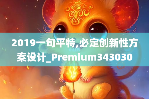 2019一句平特,必定创新性方案设计_Premium343030