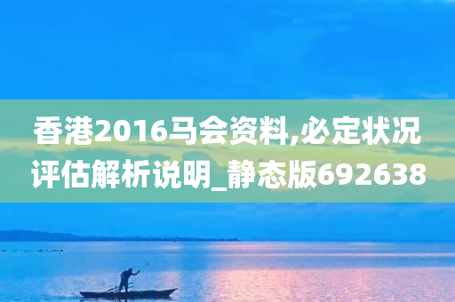 香港2016马会资料,必定状况评估解析说明_静态版692638