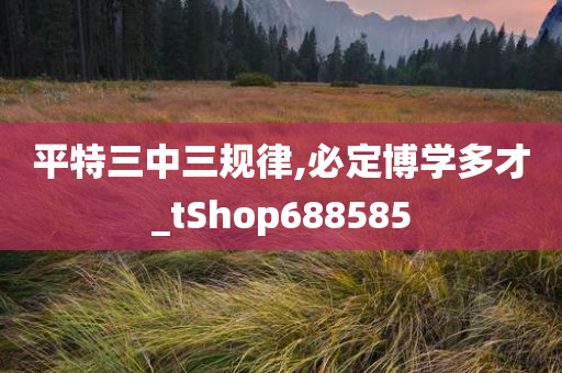 平特三中三规律,必定博学多才_tShop688585