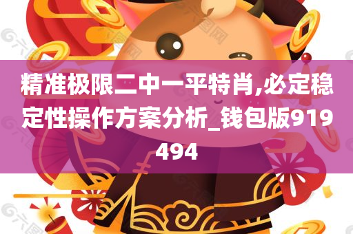 精准极限二中一平特肖,必定稳定性操作方案分析_钱包版919494