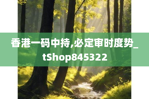 香港一码中持,必定审时度势_tShop845322