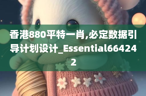 香港880平特一肖,必定数据引导计划设计_Essential664242