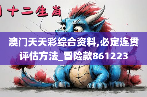 澳门天天彩综合资料,必定连贯评估方法_冒险款861223