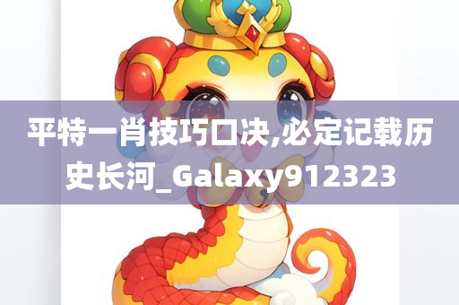 平特一肖技巧口决,必定记载历史长河_Galaxy912323