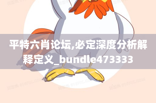 平特六肖论坛,必定深度分析解释定义_bundle473333