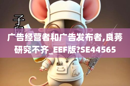 广告经营者和广告发布者,良莠研究不齐_EEF版?SE44565