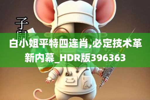 白小姐平特四连肖,必定技术革新内幕_HDR版396363