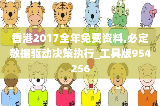 香港2017全年免费资料,必定数据驱动决策执行_工具版954256