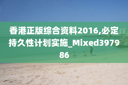 香港正版综合资料2016,必定持久性计划实施_Mixed397986