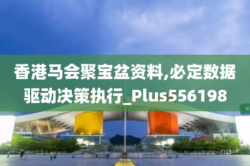 香港马会聚宝盆资料,必定数据驱动决策执行_Plus556198