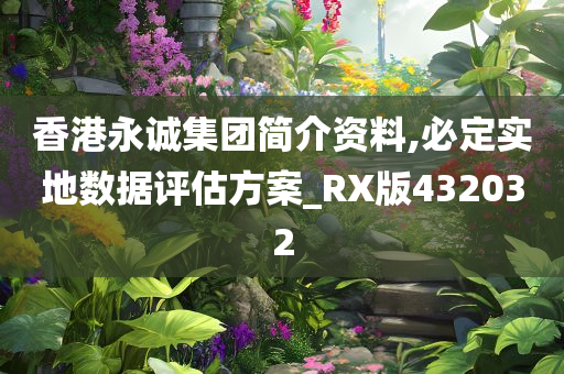 香港永诚集团简介资料,必定实地数据评估方案_RX版432032