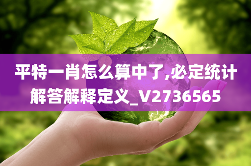 平特一肖怎么算中了,必定统计解答解释定义_V2736565