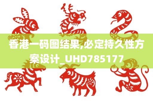 香港一码图结果,必定持久性方案设计_UHD785177