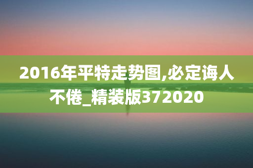 2016年平特走势图,必定诲人不倦_精装版372020