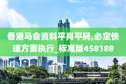 香港马会资料平肖平码,必定快速方案执行_标准版458188