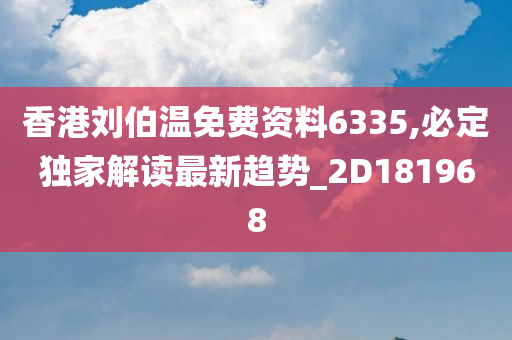 香港刘伯温免费资料6335,必定独家解读最新趋势_2D181968