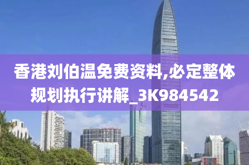 香港刘伯温免费资料,必定整体规划执行讲解_3K984542