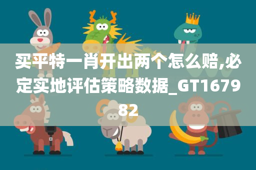 买平特一肖开出两个怎么赔,必定实地评估策略数据_GT167982