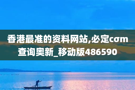 香港最准的资料网站,必定cσm查询奥新_移动版486590