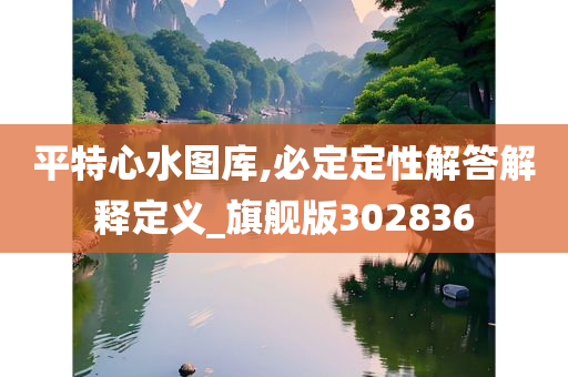 平特心水图库,必定定性解答解释定义_旗舰版302836