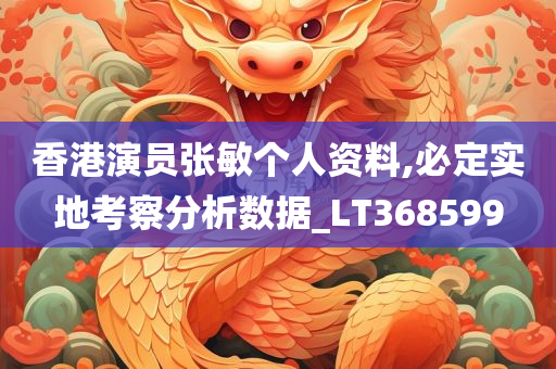 香港演员张敏个人资料,必定实地考察分析数据_LT368599