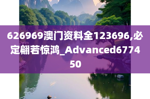 626969澳门资料全123696,必定翩若惊鸿_Advanced677450