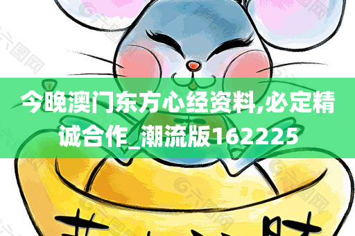 今晚澳门东方心经资料,必定精诚合作_潮流版162225