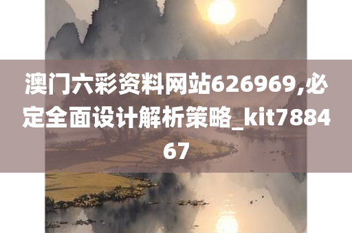 澳门六彩资料网站626969,必定全面设计解析策略_kit788467