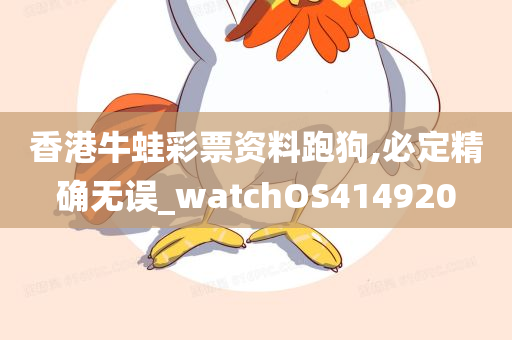 香港牛蛙彩票资料跑狗,必定精确无误_watchOS414920