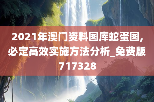 2021年澳门资料图库蛇蛋图,必定高效实施方法分析_免费版717328