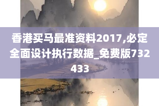 香港买马最准资料2017,必定全面设计执行数据_免费版732433