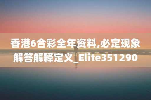 香港6合彩全年资料,必定现象解答解释定义_Elite351290