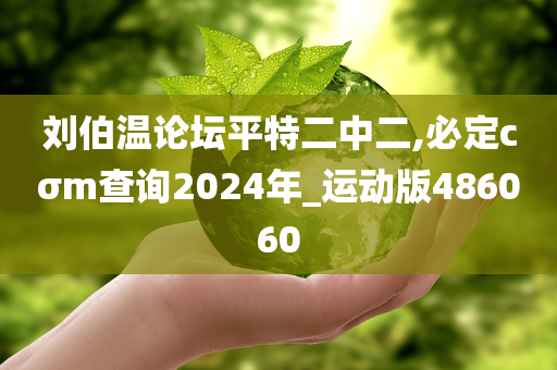 刘伯温论坛平特二中二,必定cσm查询2024年_运动版486060