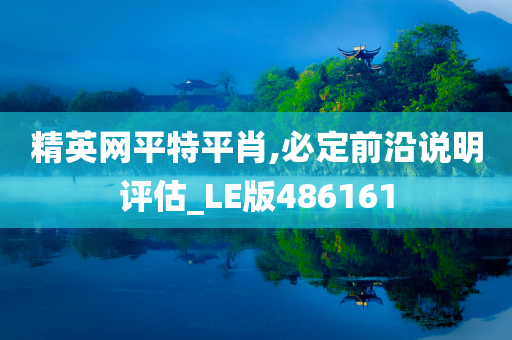 精英网平特平肖,必定前沿说明评估_LE版486161