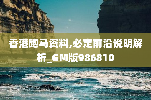 香港跑马资料,必定前沿说明解析_GM版986810