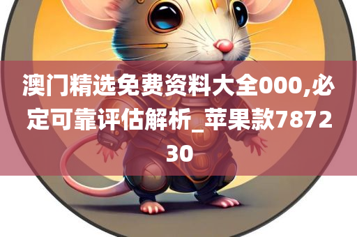 澳门精选免费资料大全000,必定可靠评估解析_苹果款787230