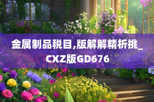 金属制品税目,版解解精析挑_CXZ版GD676