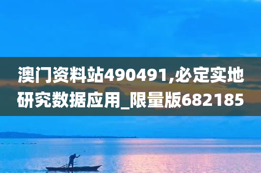 澳门资料站490491,必定实地研究数据应用_限量版682185