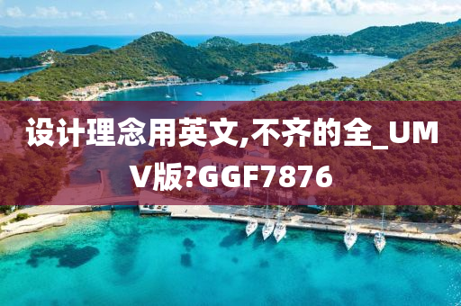 设计理念用英文,不齐的全_UMV版?GGF7876