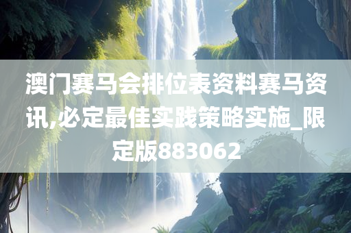 澳门赛马会排位表资料赛马资讯,必定最佳实践策略实施_限定版883062