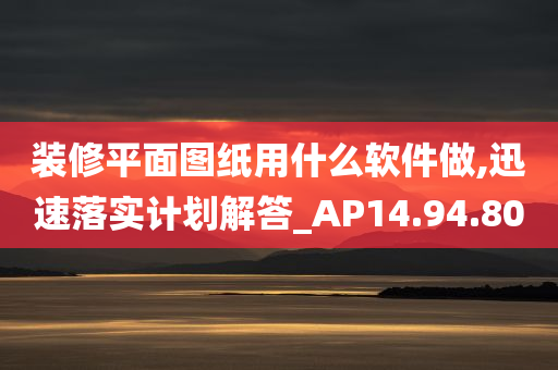 装修平面图纸用什么软件做,迅速落实计划解答_AP14.94.80