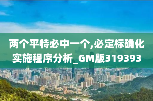 两个平特必中一个,必定标确化实施程序分析_GM版319393