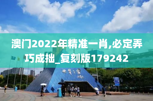 澳门2022年精准一肖,必定弄巧成拙_复刻版179242